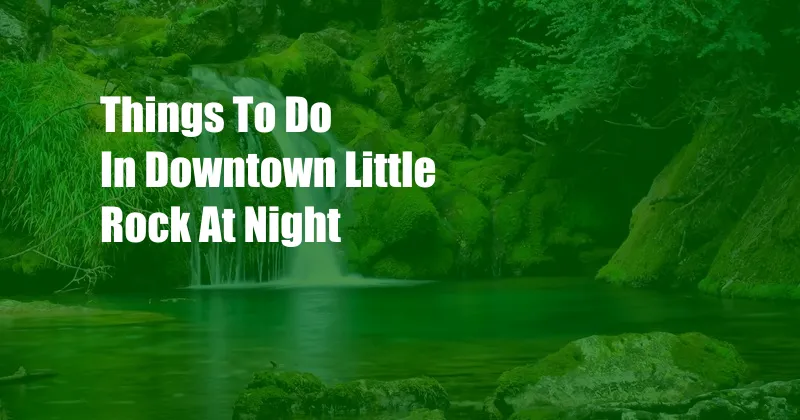 Things To Do In Downtown Little Rock At Night
