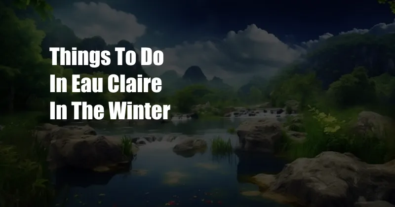 Things To Do In Eau Claire In The Winter