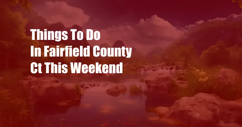 Things To Do In Fairfield County Ct This Weekend