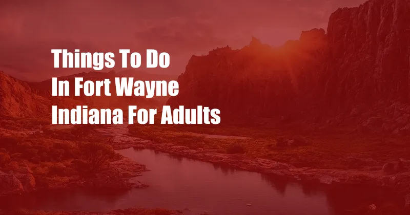 Things To Do In Fort Wayne Indiana For Adults