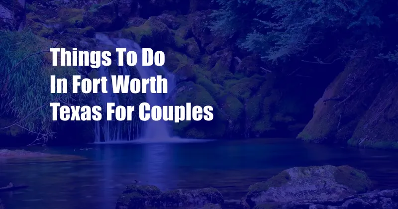 Things To Do In Fort Worth Texas For Couples