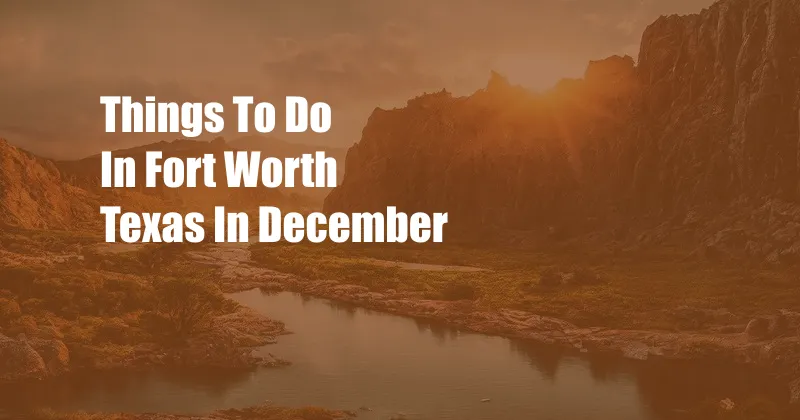 Things To Do In Fort Worth Texas In December