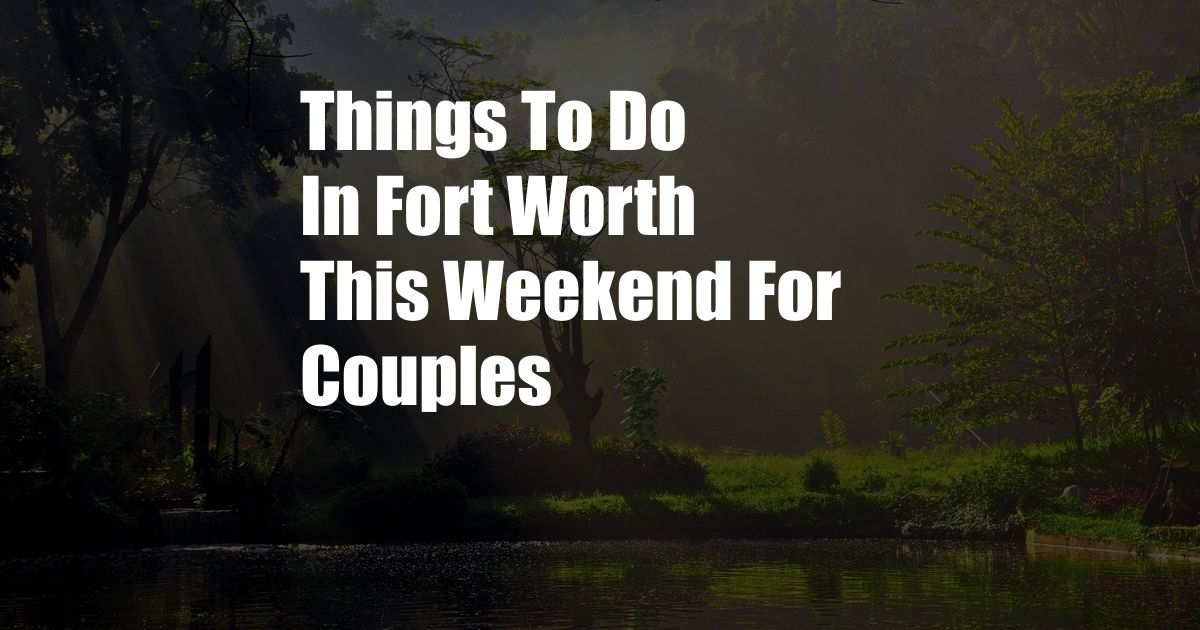 Things To Do In Fort Worth This Weekend For Couples