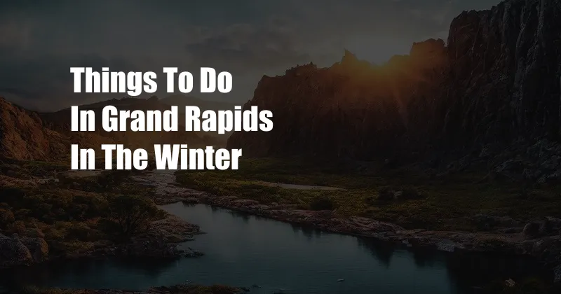 Things To Do In Grand Rapids In The Winter