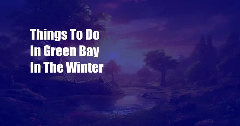 Things To Do In Green Bay In The Winter