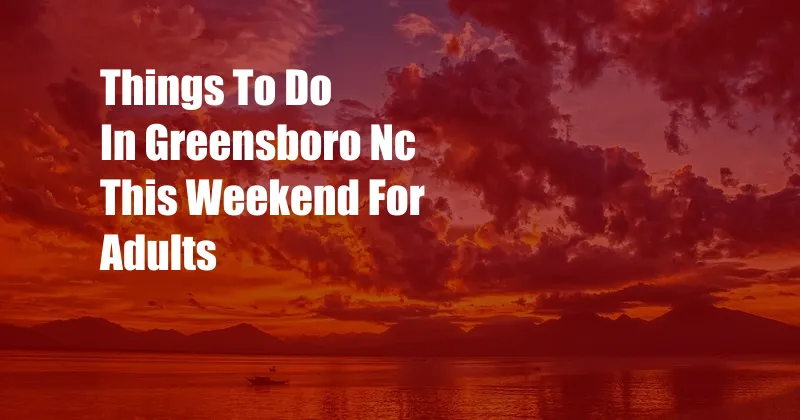 Things To Do In Greensboro Nc This Weekend For Adults