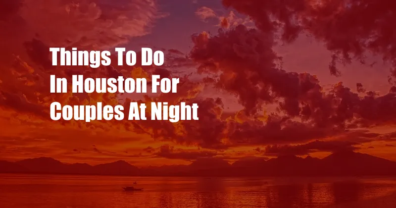 Things To Do In Houston For Couples At Night