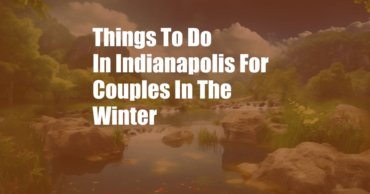 Things To Do In Indianapolis For Couples In The Winter