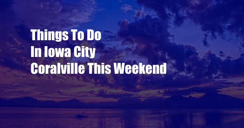 Things To Do In Iowa City Coralville This Weekend