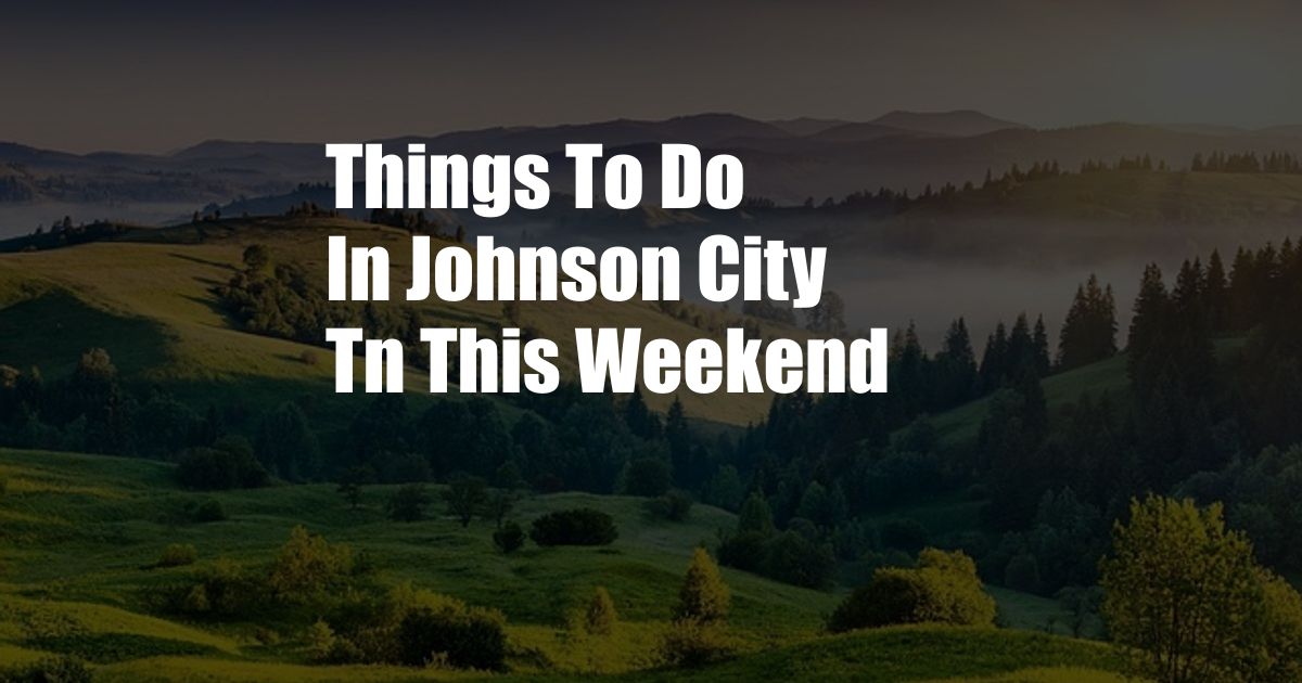 Things To Do In Johnson City Tn This Weekend