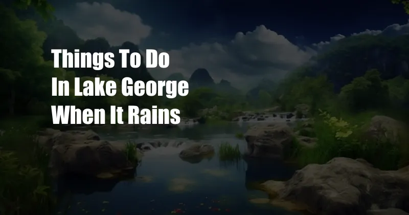 Things To Do In Lake George When It Rains