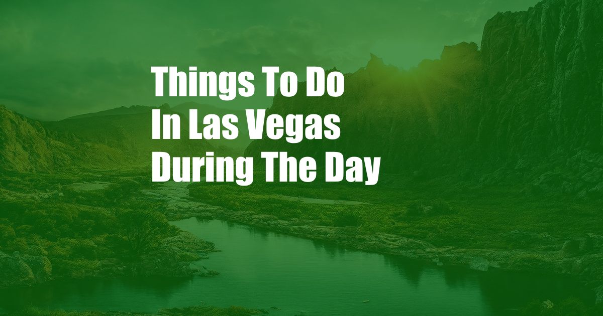 Things To Do In Las Vegas During The Day