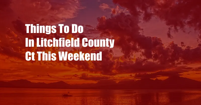 Things To Do In Litchfield County Ct This Weekend