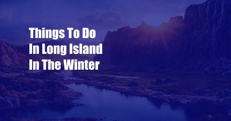 Things To Do In Long Island In The Winter