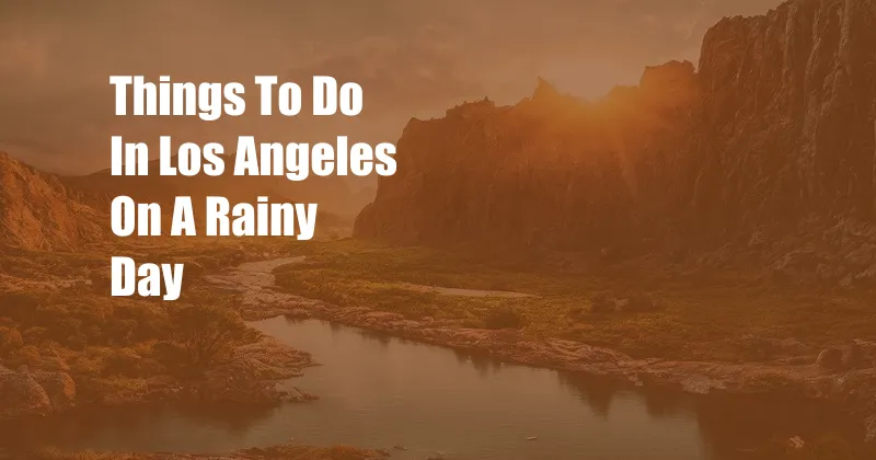 Things To Do In Los Angeles On A Rainy Day