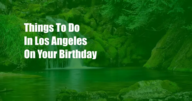 Things To Do In Los Angeles On Your Birthday