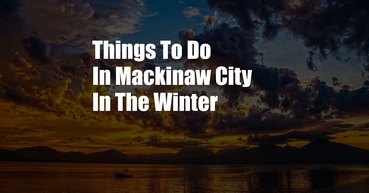 Things To Do In Mackinaw City In The Winter