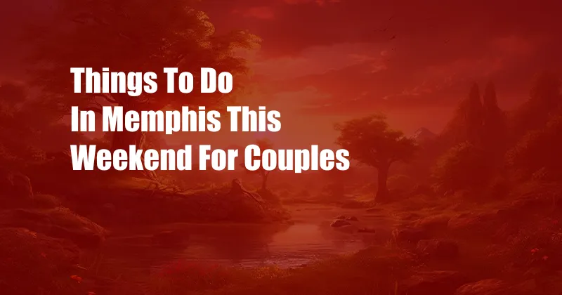 Things To Do In Memphis This Weekend For Couples