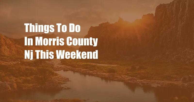 Things To Do In Morris County Nj This Weekend