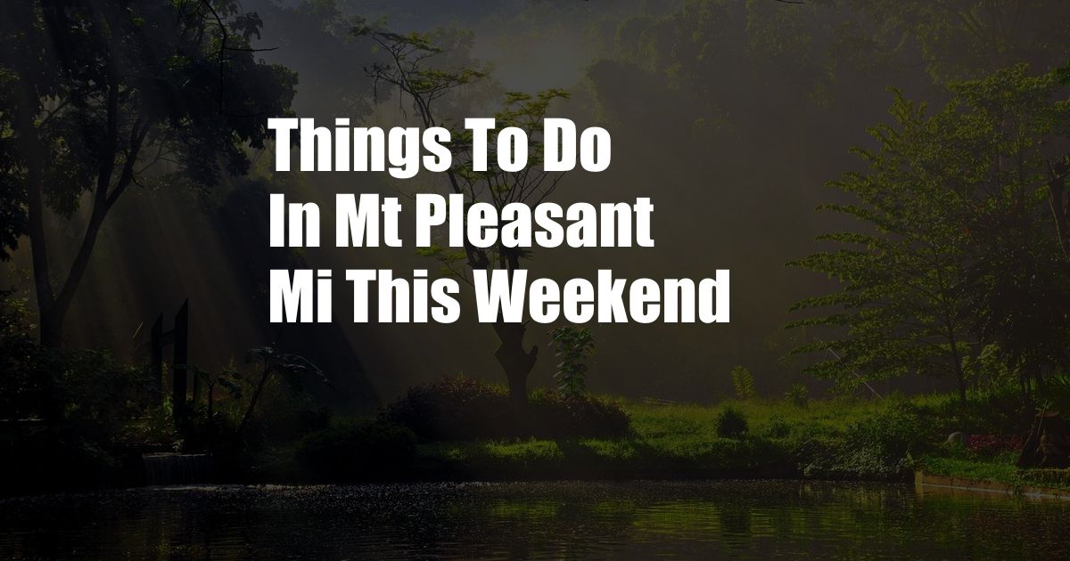 Things To Do In Mt Pleasant Mi This Weekend