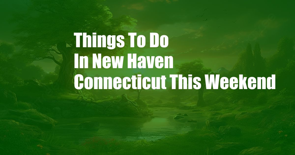 Things To Do In New Haven Connecticut This Weekend