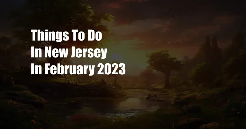 Things To Do In New Jersey In February 2023