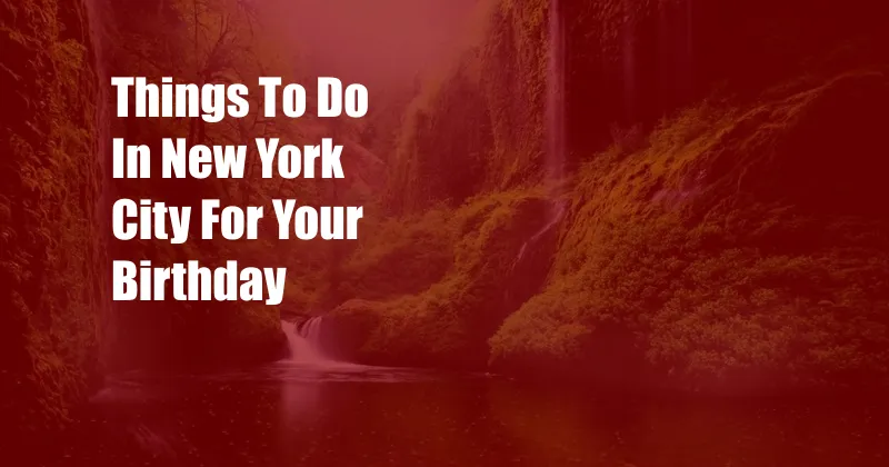 Things To Do In New York City For Your Birthday