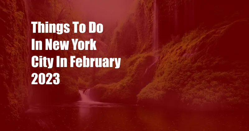 Things To Do In New York City In February 2023