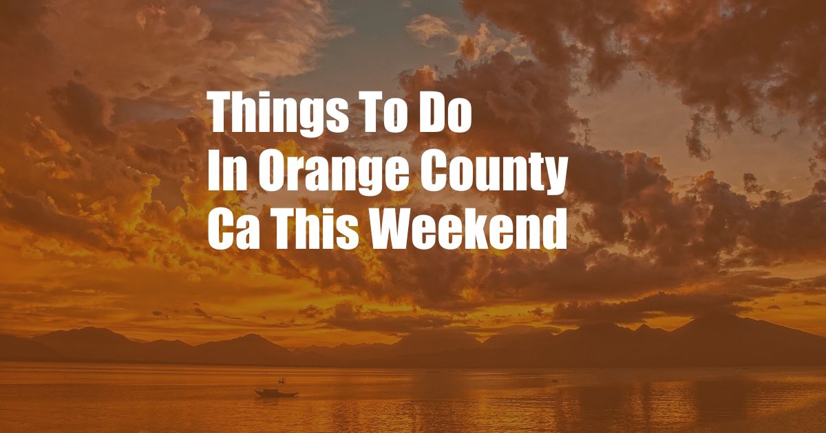 Things To Do In Orange County Ca This Weekend