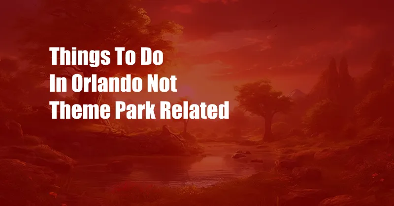 Things To Do In Orlando Not Theme Park Related