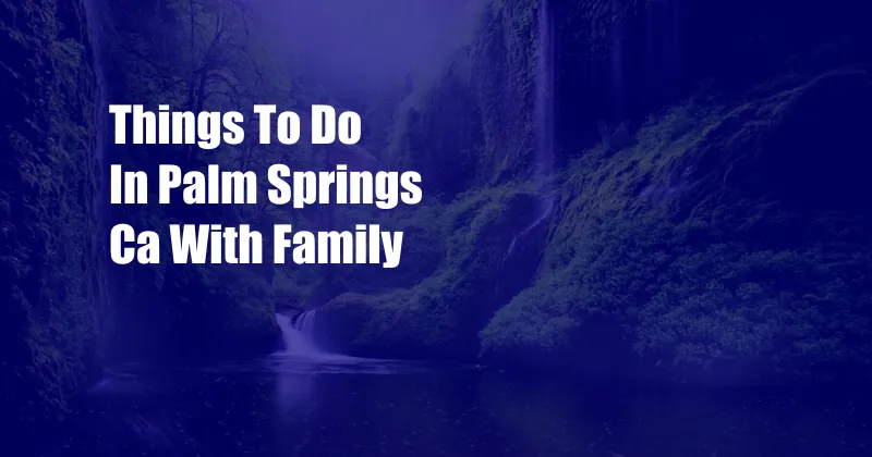 Things To Do In Palm Springs Ca With Family