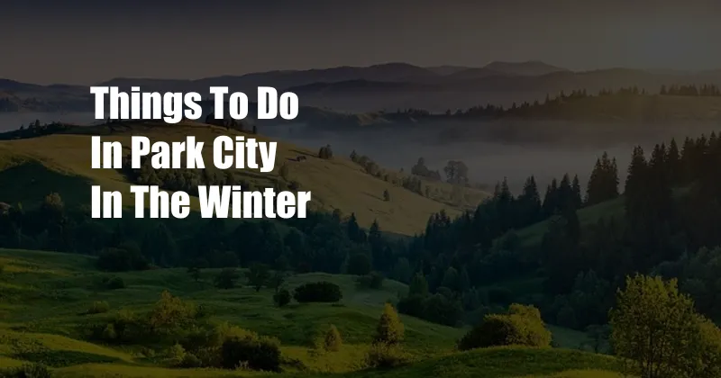 Things To Do In Park City In The Winter