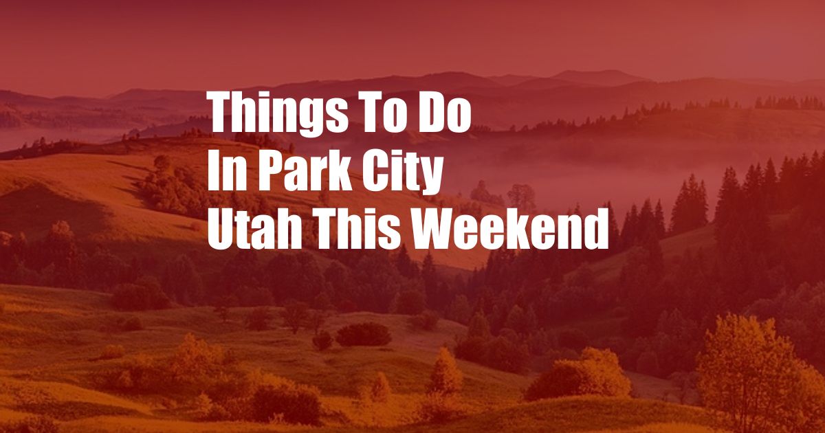 Things To Do In Park City Utah This Weekend