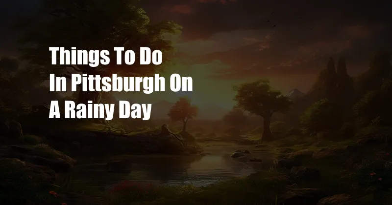 Things To Do In Pittsburgh On A Rainy Day