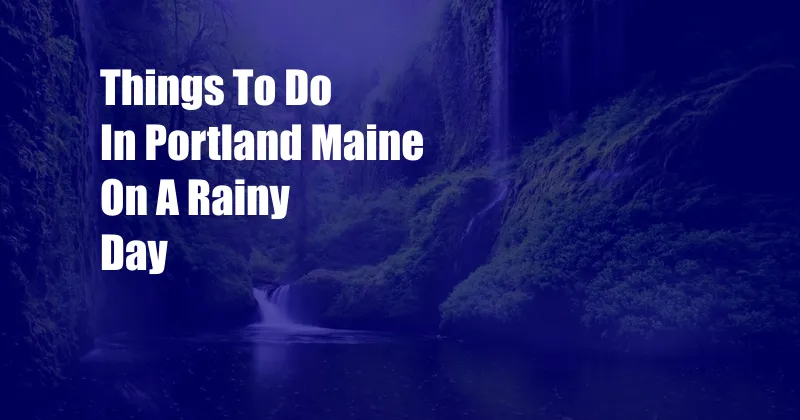 Things To Do In Portland Maine On A Rainy Day