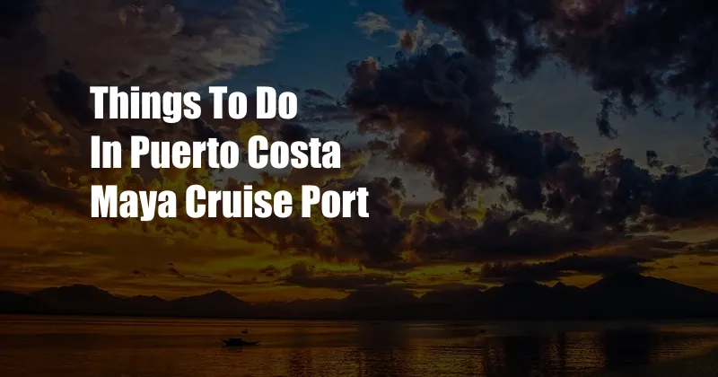 Things To Do In Puerto Costa Maya Cruise Port