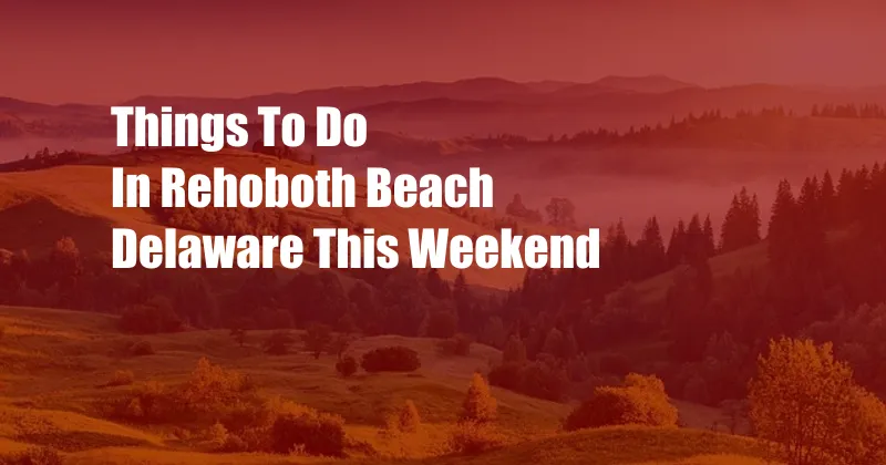 Things To Do In Rehoboth Beach Delaware This Weekend