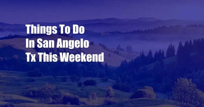 Things To Do In San Angelo Tx This Weekend