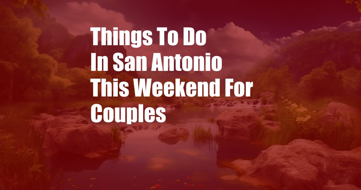 Things To Do In San Antonio This Weekend For Couples