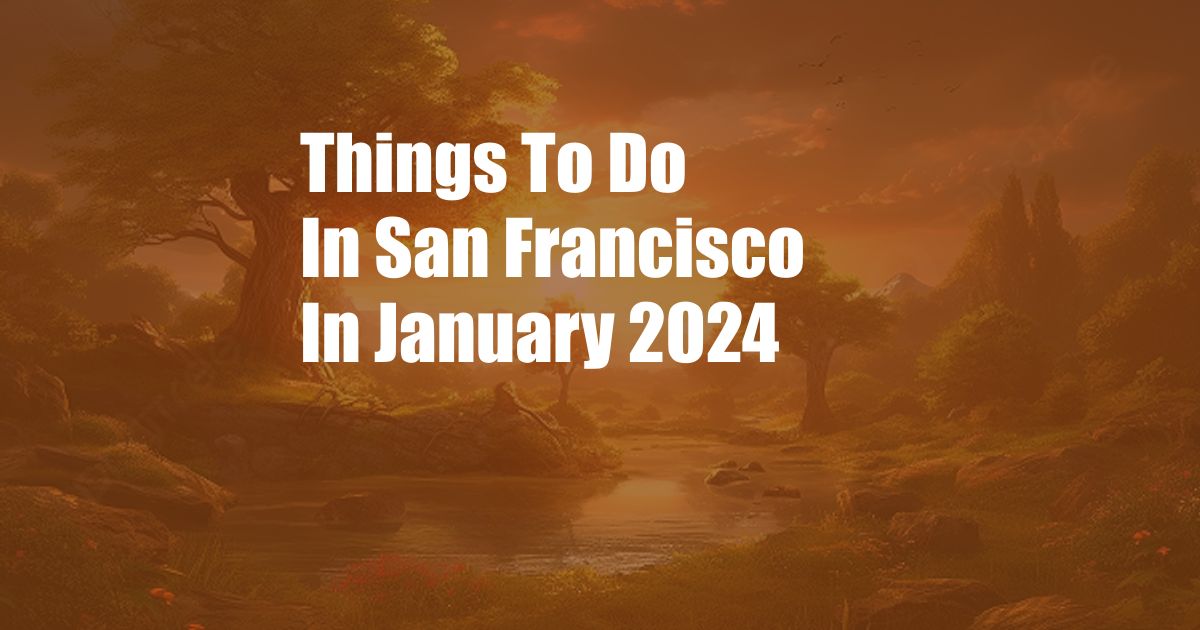 Things To Do In San Francisco In January 2024