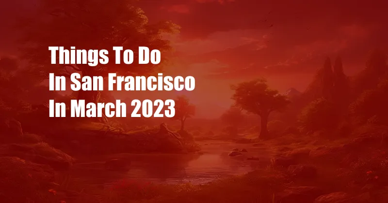 Things To Do In San Francisco In March 2023