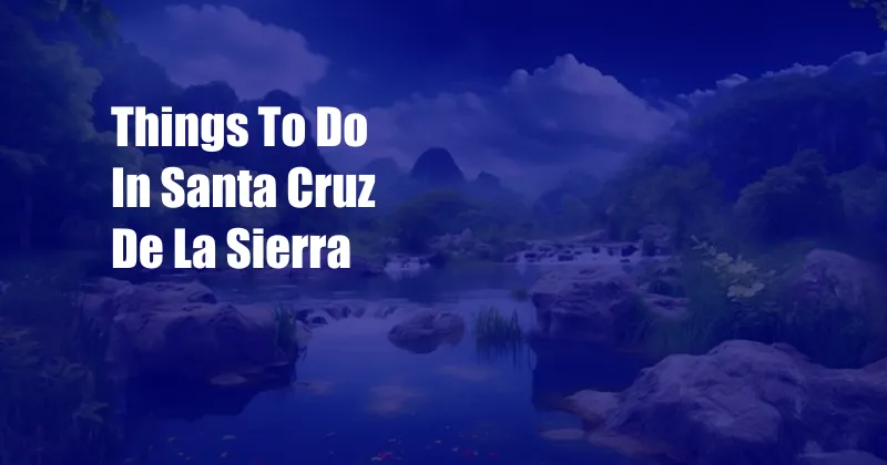 Things To Do In Santa Cruz De La Sierra
