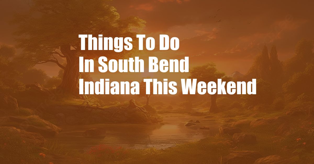 Things To Do In South Bend Indiana This Weekend