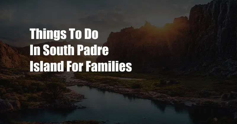 Things To Do In South Padre Island For Families