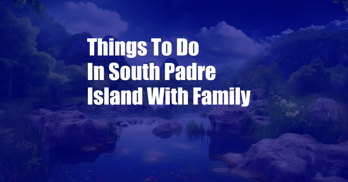 Things To Do In South Padre Island With Family