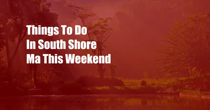 Things To Do In South Shore Ma This Weekend