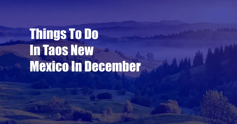 Things To Do In Taos New Mexico In December