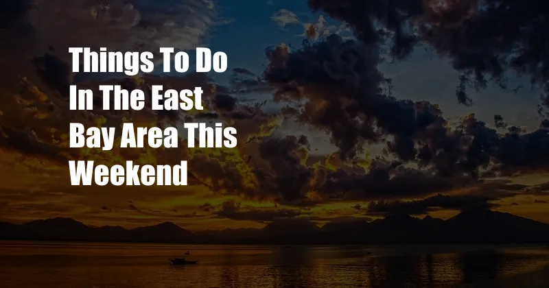 Things To Do In The East Bay Area This Weekend