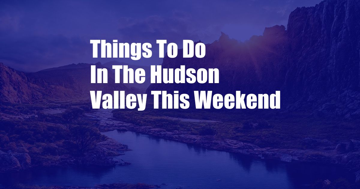 Things To Do In The Hudson Valley This Weekend