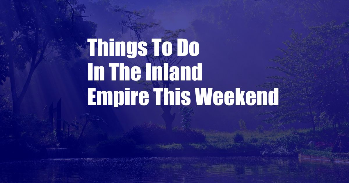 Things To Do In The Inland Empire This Weekend